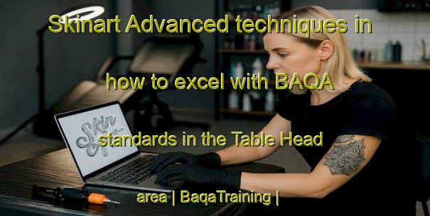 Skinart Advanced techniques in how to excel with BAQA standards in the Table Head area | BaqaTraining | BaqaClasses | SkinartTraining-Canada